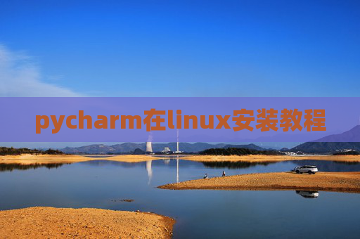 pycharm在linux安装教程 pycharm在linux安装教程